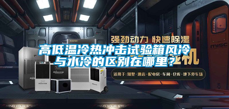 高低溫冷熱沖擊試驗箱風冷與水冷的區(qū)別在哪里？