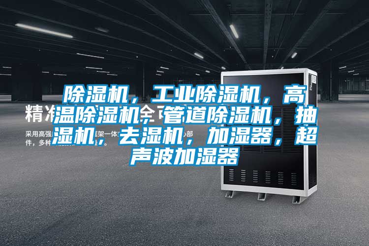 除濕機，工業(yè)除濕機，高溫除濕機，管道除濕機，抽濕機，去濕機，加濕器，超聲波加濕器