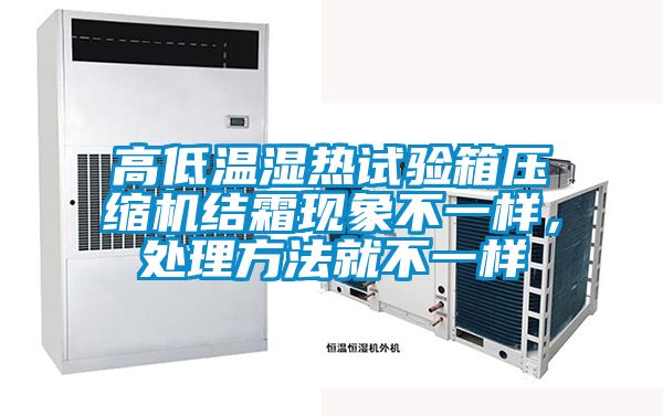 高低溫濕熱試驗(yàn)箱壓縮機(jī)結(jié)霜現(xiàn)象不一樣，處理方法就不一樣