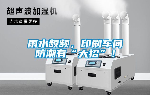 雨水頻頻，印刷車間防潮有“大招”！