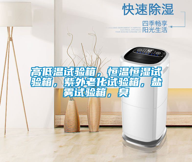 高低溫試驗(yàn)箱，恒溫恒濕試驗(yàn)箱，紫外老化試驗(yàn)箱，鹽霧試驗(yàn)箱，臭