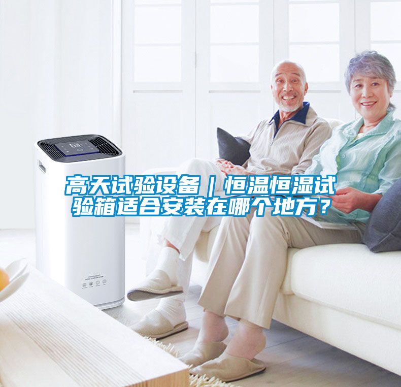 高天試驗設(shè)備｜恒溫恒濕試驗箱適合安裝在哪個地方？
