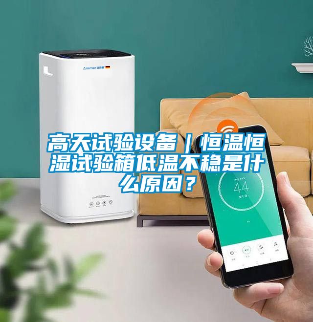 高天試驗(yàn)設(shè)備｜恒溫恒濕試驗(yàn)箱低溫不穩(wěn)是什么原因？